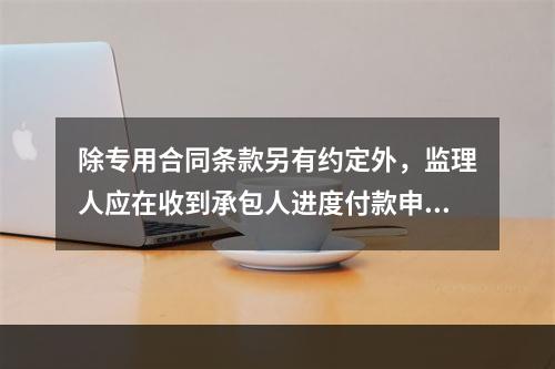 除专用合同条款另有约定外，监理人应在收到承包人进度付款申请单