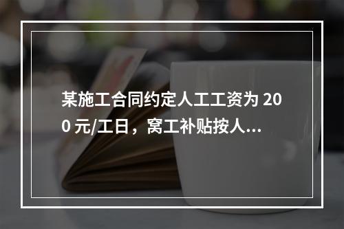 某施工合同约定人工工资为 200 元/工日，窝工补贴按人工工