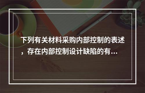 下列有关材料采购内部控制的表述，存在内部控制设计缺陷的有（）