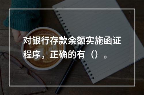 对银行存款余额实施函证程序，正确的有（）。