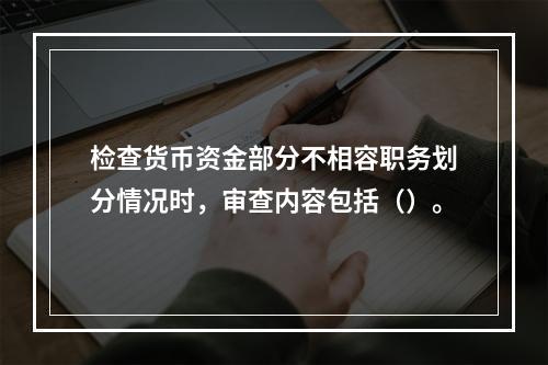 检查货币资金部分不相容职务划分情况时，审查内容包括（）。