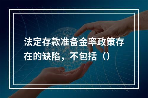 法定存款准备金率政策存在的缺陷，不包括（）