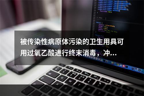 被传染性病原体污染的卫生用具可用过氧乙酸进行终末消毒，冲洗干