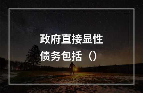 政府直接显性债务包括（）