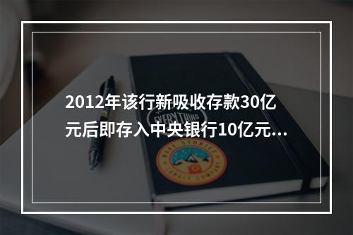 2012年该行新吸收存款30亿元后即存入中央银行10亿元，假