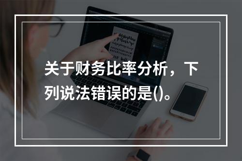 关于财务比率分析，下列说法错误的是()。