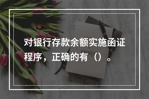 对银行存款余额实施函证程序，正确的有（）。