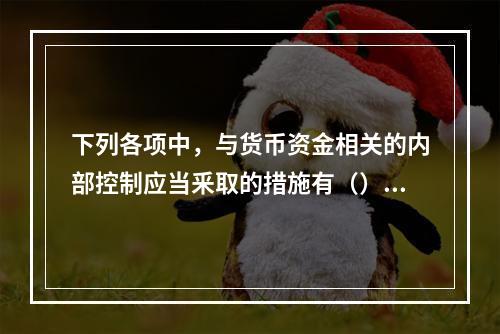 下列各项中，与货币资金相关的内部控制应当釆取的措施有（）。