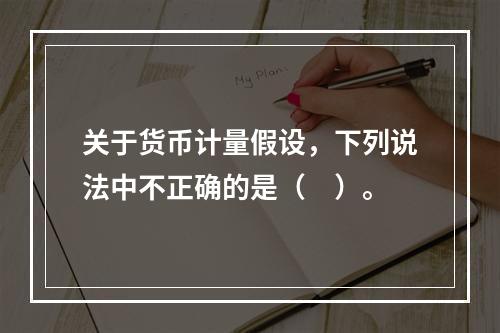 关于货币计量假设，下列说法中不正确的是（　）。