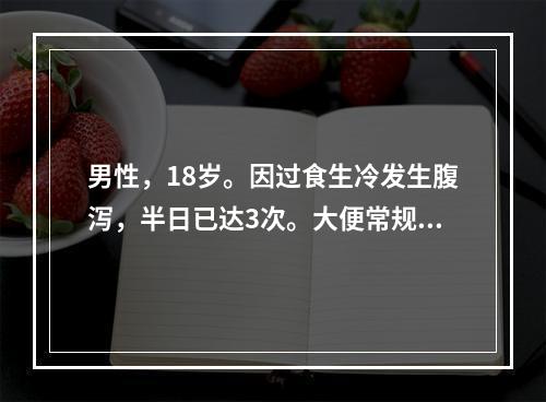 男性，18岁。因过食生冷发生腹泻，半日已达3次。大便常规检