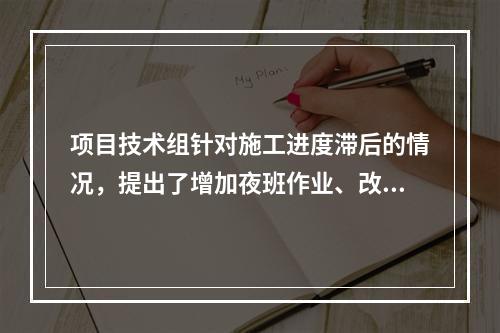 项目技术组针对施工进度滞后的情况，提出了增加夜班作业、改进施