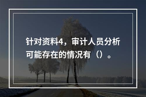 针对资料4，审计人员分析可能存在的情况有（）。