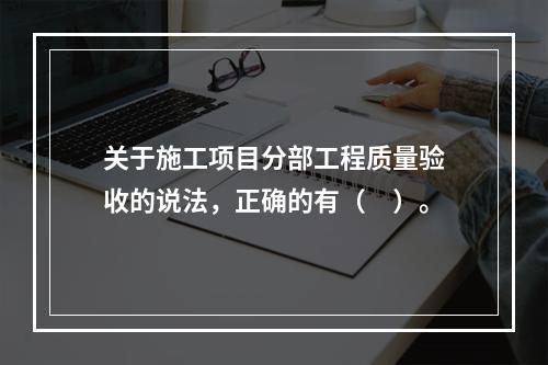 关于施工项目分部工程质量验收的说法，正确的有（　）。