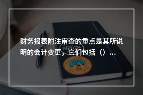 财务报表附注审查的重点是其所说明的会计变更，它们包括（）。