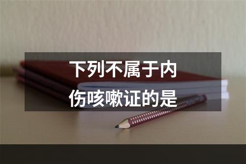 下列不属于内伤咳嗽证的是