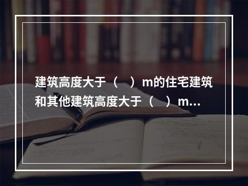 建筑高度大于（　）m的住宅建筑和其他建筑高度大于（　）m的非