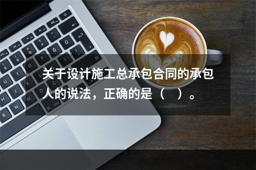 关于设计施工总承包合同的承包人的说法，正确的是（　）。