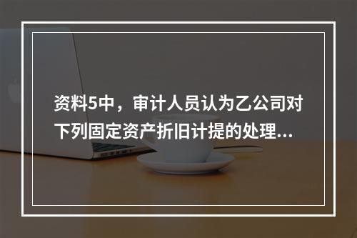 资料5中，审计人员认为乙公司对下列固定资产折旧计提的处理正确