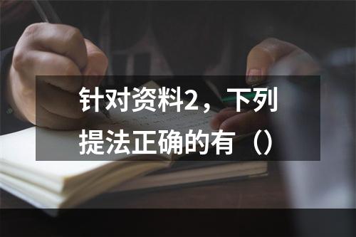 针对资料2，下列提法正确的有（）