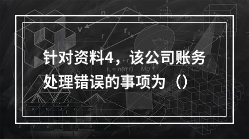 针对资料4，该公司账务处理错误的事项为（）