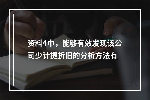 资料4中，能够有效发现该公司少计提折旧的分析方法有