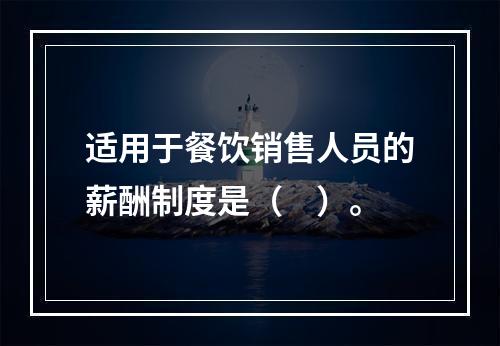 适用于餐饮销售人员的薪酬制度是（　）。