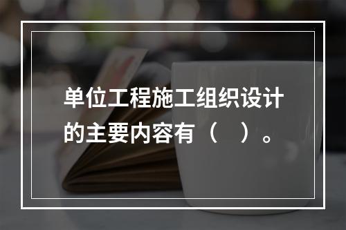 单位工程施工组织设计的主要内容有（　）。