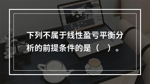 下列不属于线性盈亏平衡分析的前提条件的是（　）。