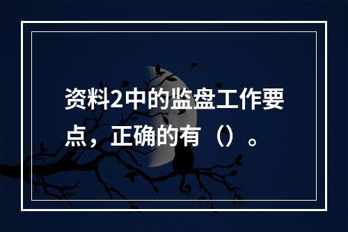 资料2中的监盘工作要点，正确的有（）。