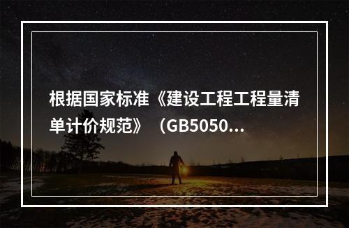 根据国家标准《建设工程工程量清单计价规范》（GB50500－