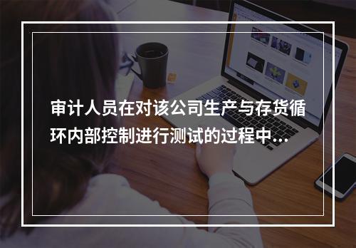 审计人员在对该公司生产与存货循环内部控制进行测试的过程中，可