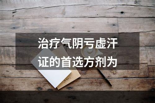 治疗气阴亏虚汗证的首选方剂为