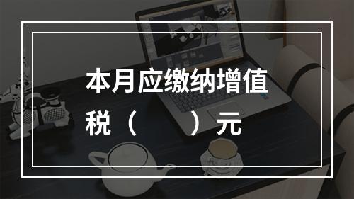 本月应缴纳增值税（　　）元