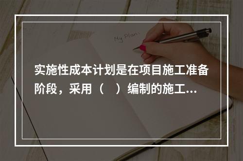 实施性成本计划是在项目施工准备阶段，采用（　）编制的施工成本