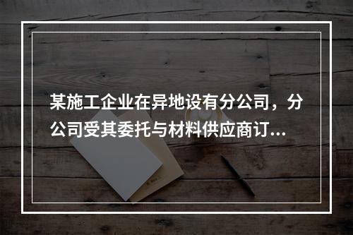 某施工企业在异地设有分公司，分公司受其委托与材料供应商订立