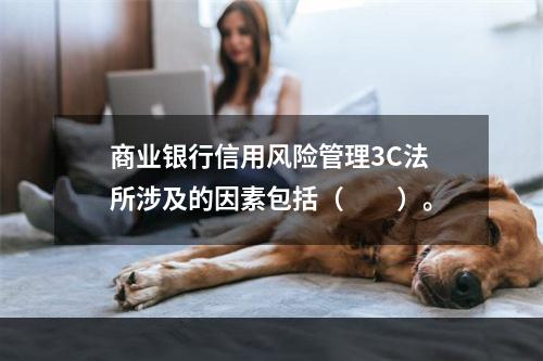 商业银行信用风险管理3C法所涉及的因素包括（　　）。