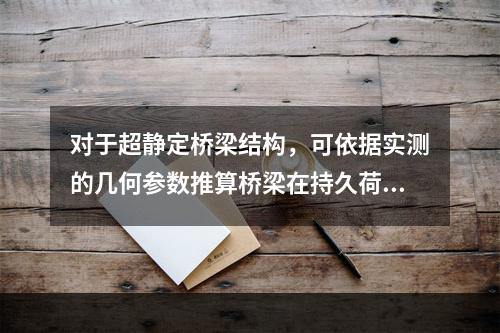 对于超静定桥梁结构，可依据实测的几何参数推算桥梁在持久荷载作