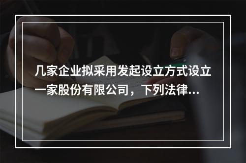 几家企业拟采用发起设立方式设立一家股份有限公司，下列法律顾问