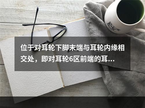 位于对耳轮下脚末端与耳轮内缘相交处，即对耳轮6区前端的耳穴