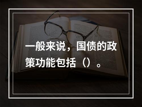 一般来说，国债的政策功能包括（）。