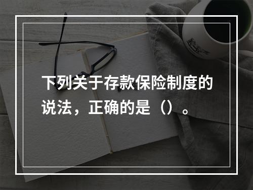 下列关于存款保险制度的说法，正确的是（）。