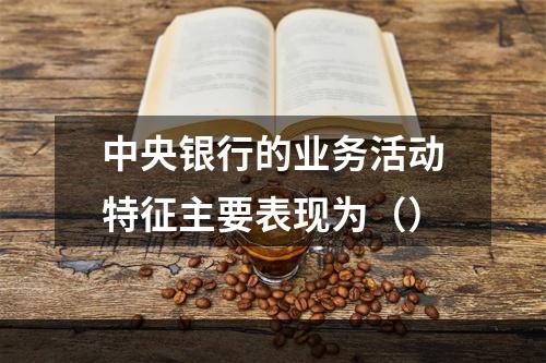 中央银行的业务活动特征主要表现为（）