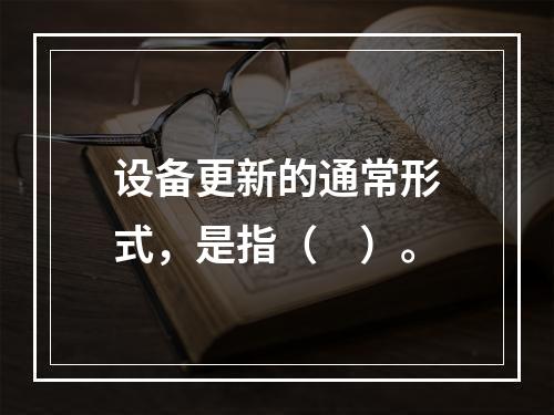 设备更新的通常形式，是指（　）。