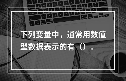 下列变量中，通常用数值型数据表示的有（）。