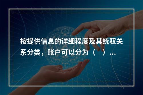 按提供信息的详细程度及其统驭关系分类，账户可以分为（　）。