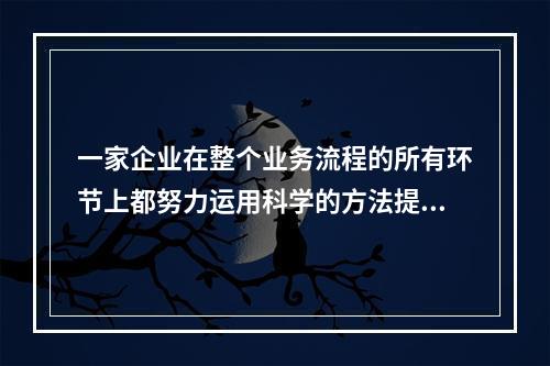 一家企业在整个业务流程的所有环节上都努力运用科学的方法提高