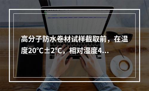 高分子防水卷材试样截取前，在温度20℃±2℃，相对湿度45%