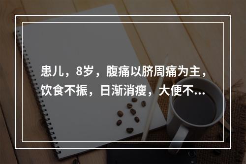 患儿，8岁，腹痛以脐周痛为主，饮食不振，日渐消瘦，大便不调，