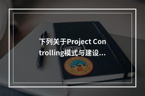 下列关于Project Controlling模式与建设项