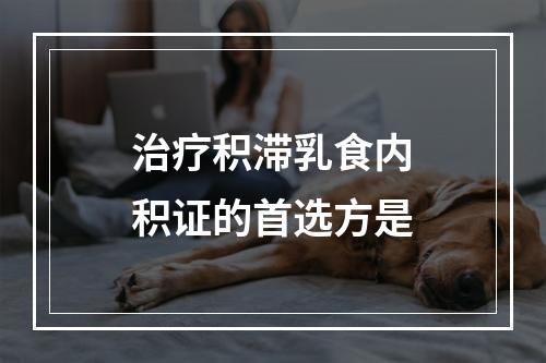 治疗积滞乳食内积证的首选方是